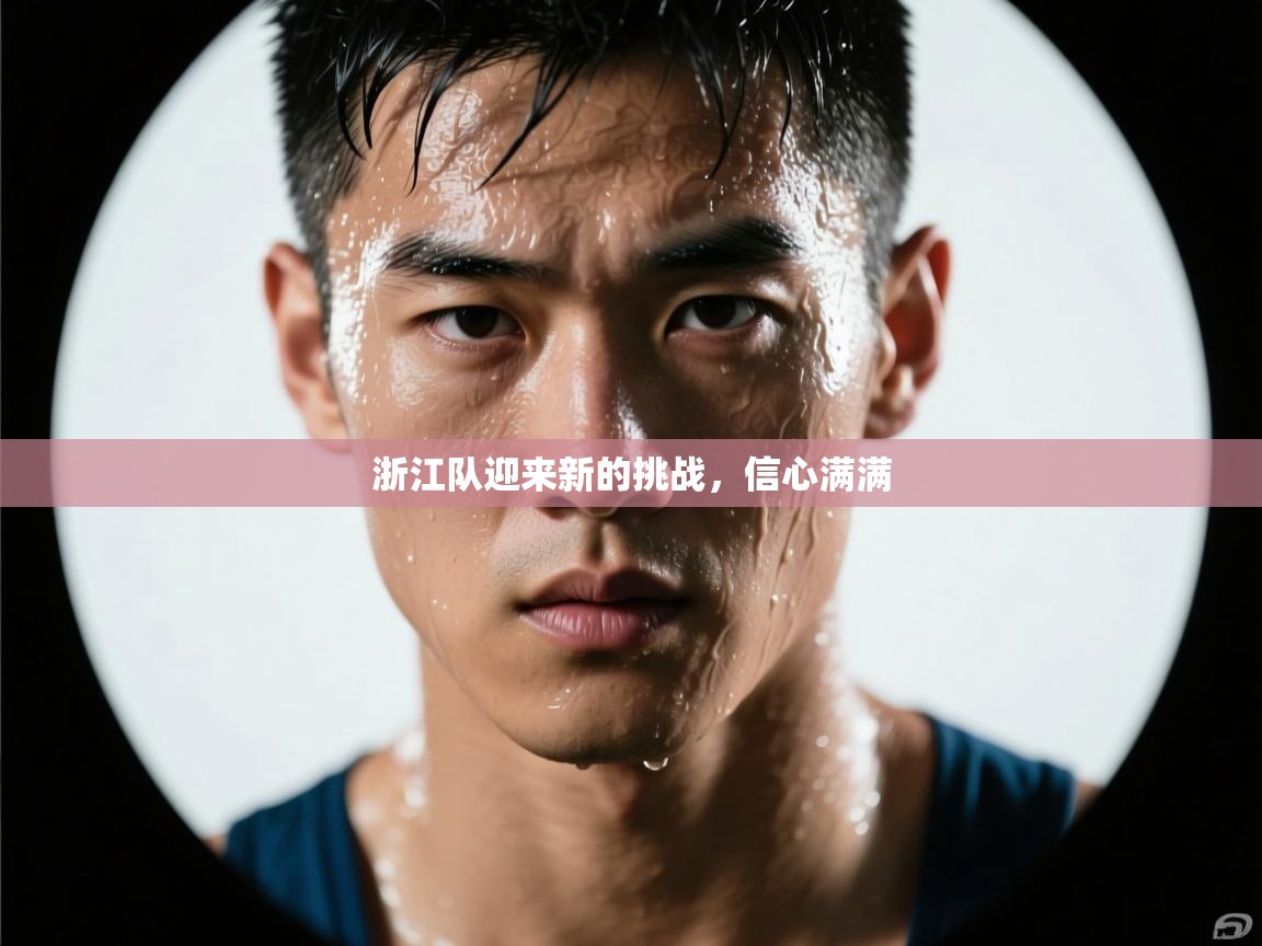 浙江队迎来新的挑战,信心满满 第2张