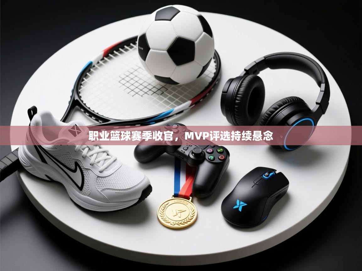 职业篮球赛季收官，MVP评选持续悬念  第2张