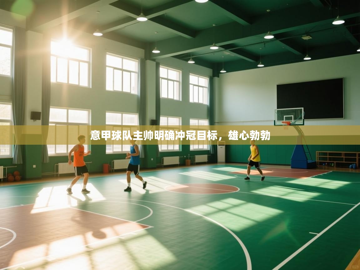 意甲球队主帅明确冲冠目标,雄心勃勃 第1张