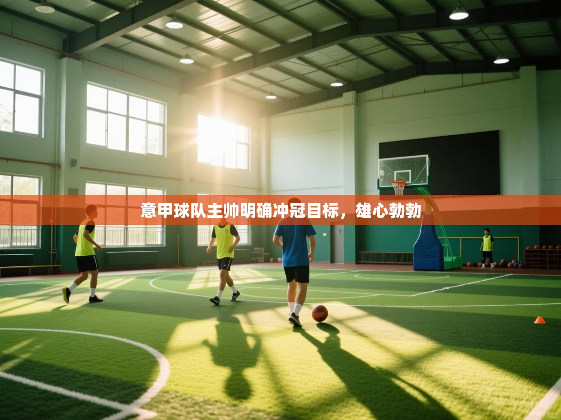 意甲球队主帅明确冲冠目标,雄心勃勃 第2张