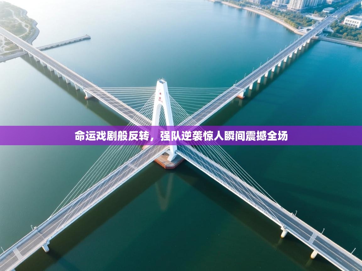 命运戏剧般反转，强队逆袭惊人瞬间震撼全场