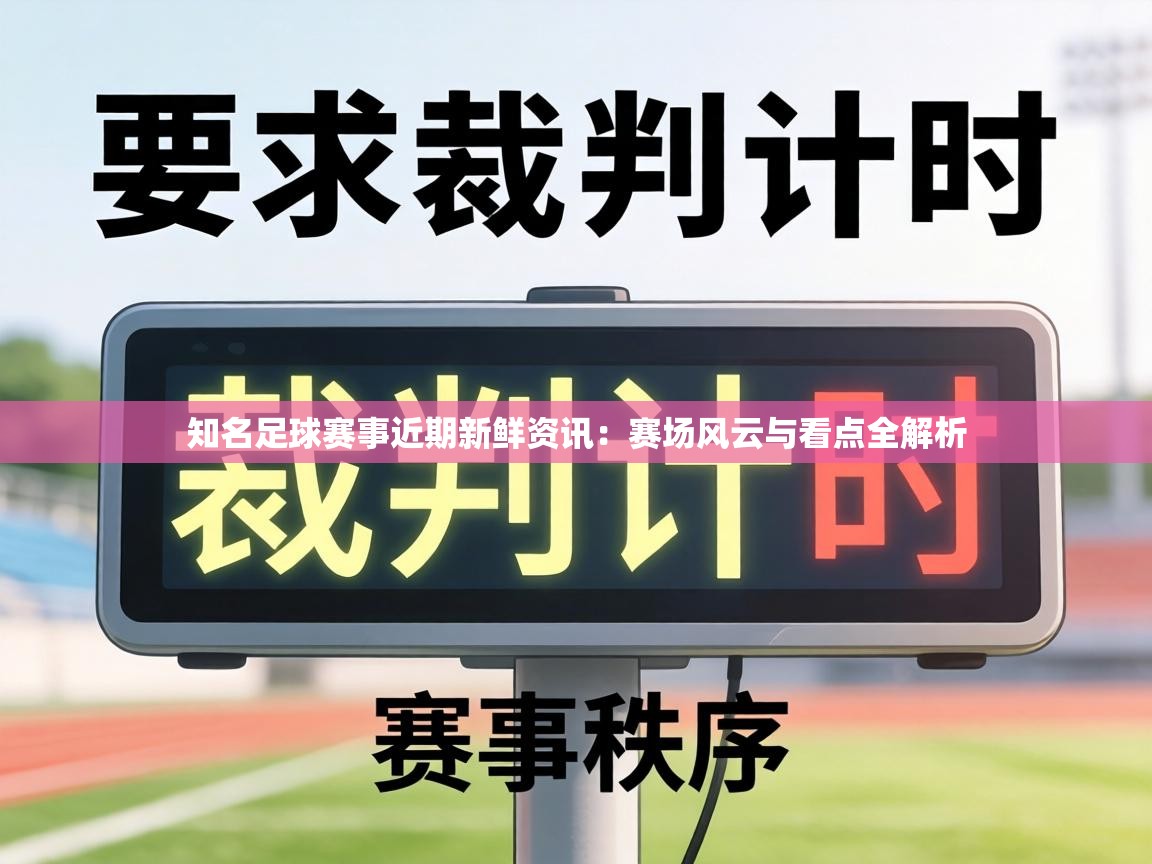知名足球赛事近期新鲜资讯：赛场风云与看点全解析